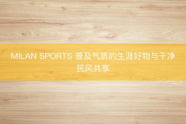 MILAN SPORTS 普及气质的生涯好物与干净民风共享