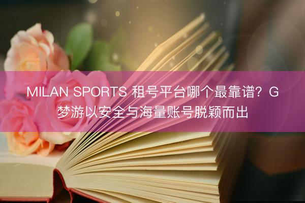 MILAN SPORTS 租号平台哪个最靠谱?G梦游以安全与海量账号脱颖而出