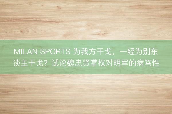 MILAN SPORTS 为我方干戈，一经为别东谈主干戈？试论魏忠贤掌权对明军的病笃性