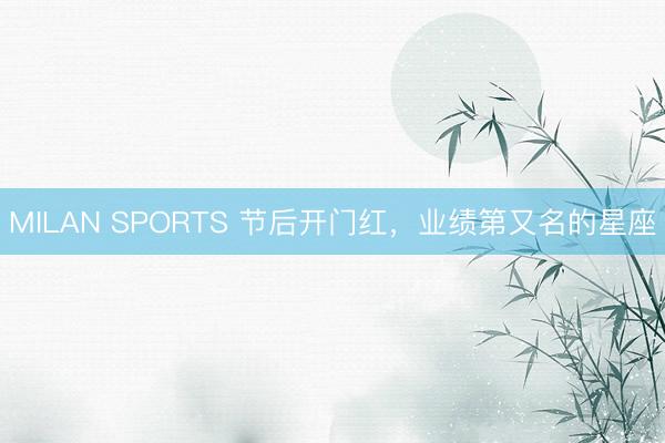 MILAN SPORTS 节后开门红，业绩第又名的星座
