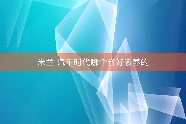 米兰 汽车时代哪个省好素养的