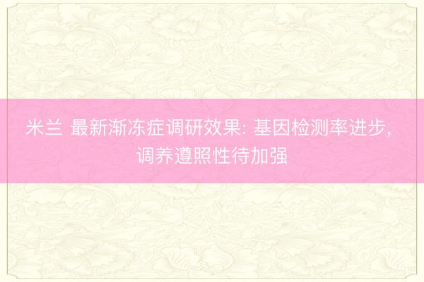 米兰 最新渐冻症调研效果: 基因检测率进步, 调养遵照性待加强