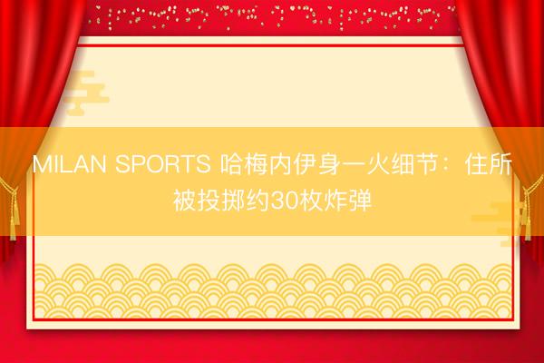 MILAN SPORTS 哈梅内伊身一火细节：住所被投掷约30枚炸弹