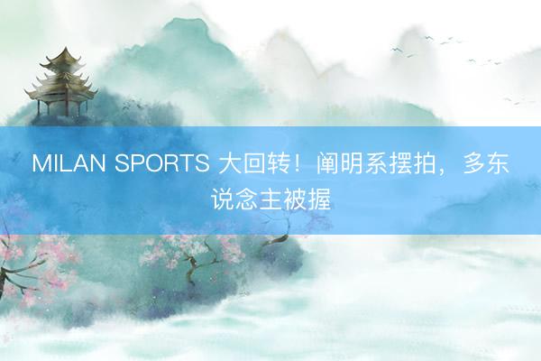 MILAN SPORTS 大回转！阐明系摆拍，多东说念主被握