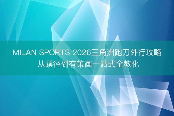 MILAN SPORTS 2026三角洲跑刀外行攻略 从蹊径到有策画一站式全教化