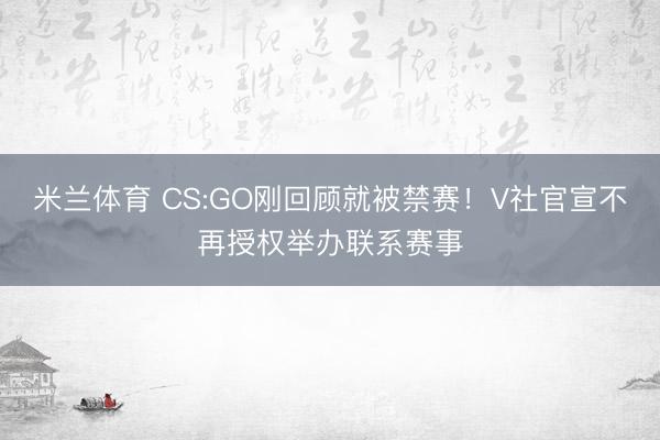 米兰体育 CS:GO刚回顾就被禁赛！V社官宣不再授权举办联系赛事